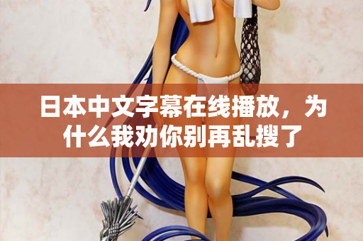 日本中文字幕在线播放,为什么我劝你别再乱搜了 第2张 日本中文字幕在线播放,为什么我劝你别再乱搜了 第2张