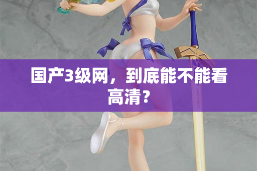 国产3级网,到底能不能看高清? 第2张 国产3级网,到底能不能看高清? 第2张
