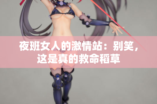 夜班女人的激情站：别笑，这是真的救命稻草