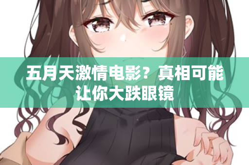 五月天激情电影？真相可能让你大跌眼镜