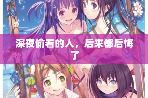 深夜偷看的人,后来都后悔了 第2张 深夜偷看的人,后来都后悔了 第2张