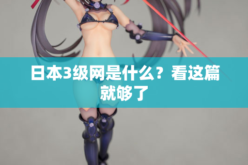 日本3级网是什么？看这篇就够了