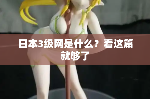 日本3级网是什么？看这篇就够了