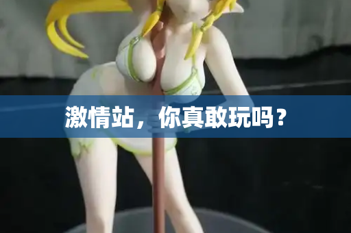 激情站，你真敢玩吗？