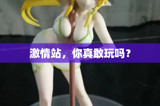 激情站，你真敢玩吗？