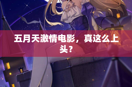 五月天激情电影，真这么上头？