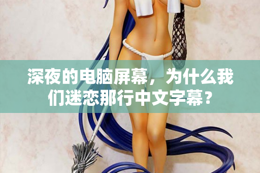 深夜的电脑屏幕,为什么我们迷恋那行中文字幕? 第3张 深夜的电脑屏幕,为什么我们迷恋那行中文字幕? 第3张