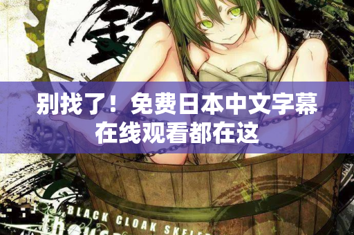 别找了！免费日本中文字幕在线观看都在这