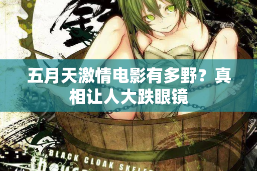 五月天激情电影有多野？真相让人大跌眼镜