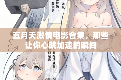 五月天激情电影合集，那些让你心跳加速的瞬间