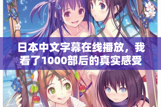 日本中文字幕在线播放，我看了1000部后的真实感受