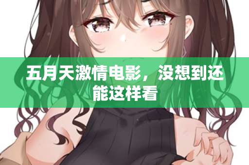 五月天激情电影，没想到还能这样看