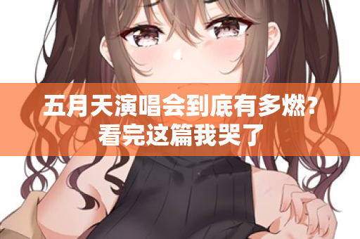 五月天演唱会到底有多燃?看完这篇我哭了 第3张 五月天演唱会到底有多燃?看完这篇我哭了 第3张