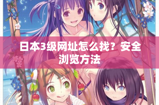 日本3级网址怎么找？安全浏览方法  第2张