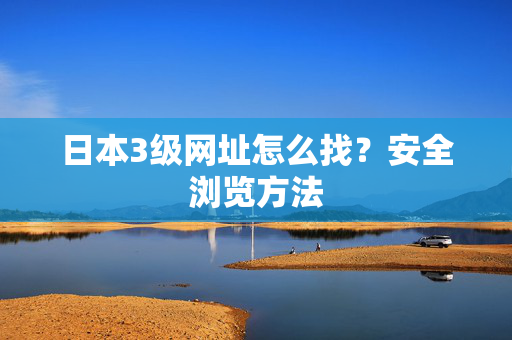 日本3级网址怎么找？安全浏览方法