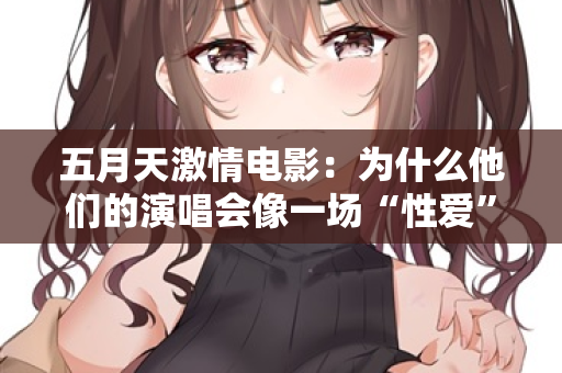 五月天激情电影：为什么他们的演唱会像一场“性爱”？