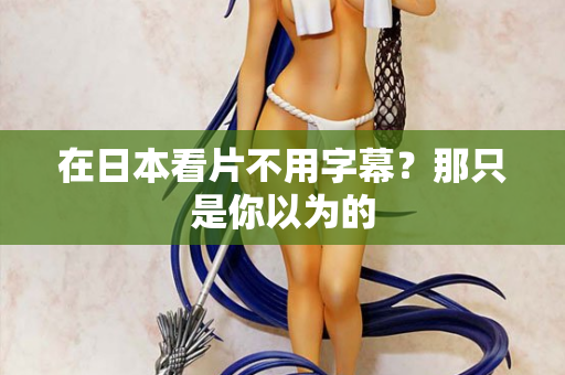 在日本看片不用字幕？那只是你以为的  第2张