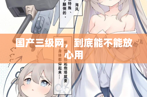 国产三级网，到底能不能放心用