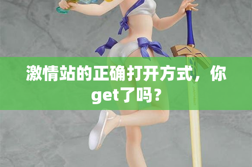 激情站的正确打开方式，你get了吗？
