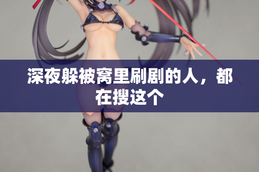 深夜躲被窝里刷剧的人，都在搜这个  第1张