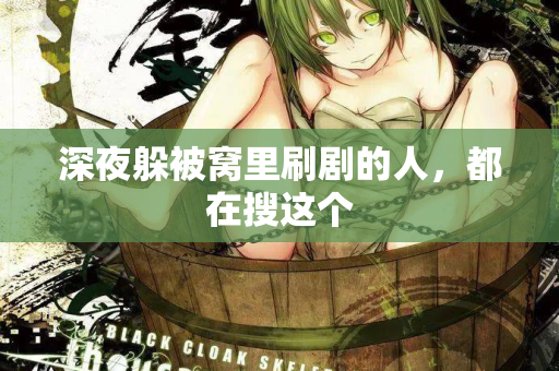 深夜躲被窝里刷剧的人，都在搜这个  第3张
