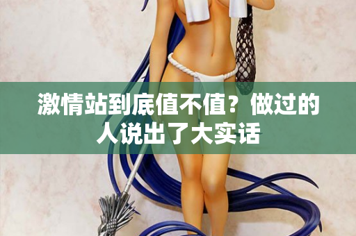 激情站到底值不值？做过的人说出了大实话