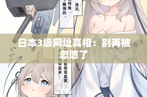 日本3级网址真相：别再被忽悠了