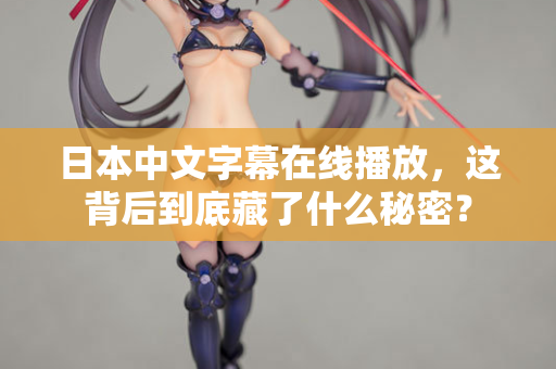 日本中文字幕在线播放，这背后到底藏了什么秘密？  第2张