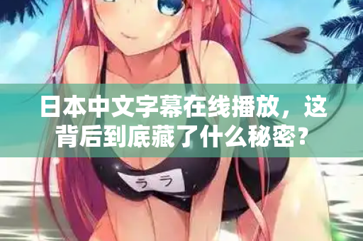 日本中文字幕在线播放，这背后到底藏了什么秘密？