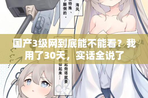 国产3级网到底能不能看?我用了30天,实话全说了 第3张 国产3级网到底能不能看?我用了30天,实话全说了 第3张
