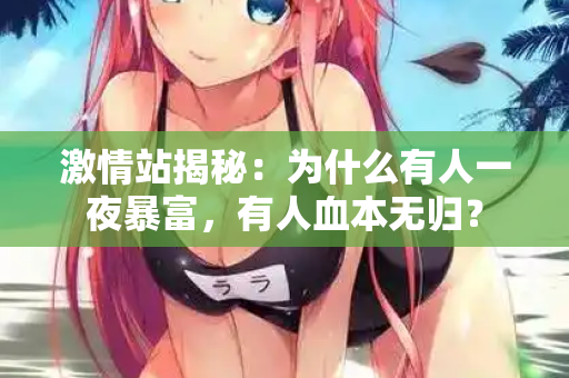 激情站揭秘：为什么有人一夜暴富，有人血本无归？