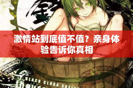 激情站到底值不值？亲身体验告诉你真相