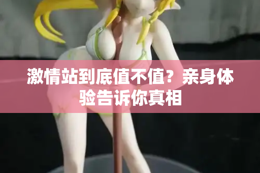 激情站到底值不值？亲身体验告诉你真相