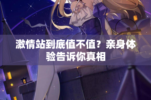 激情站到底值不值？亲身体验告诉你真相