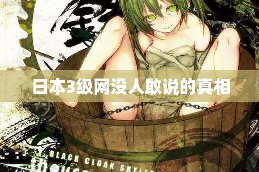 日本3级网没人敢说的真相