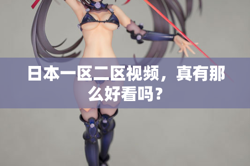 日本一区二区视频，真有那么好看吗？