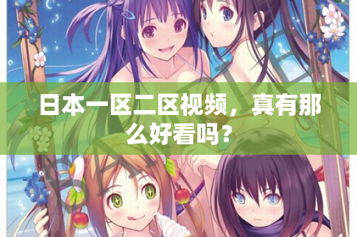 日本一区二区视频，真有那么好看吗？