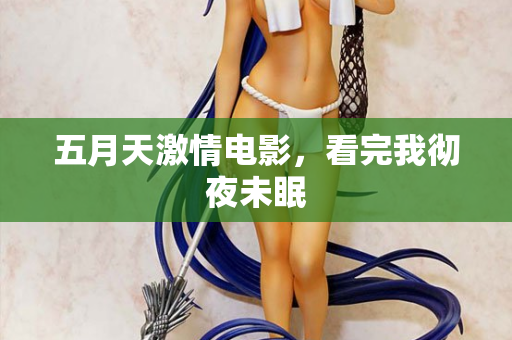 五月天激情电影，看完我彻夜未眠