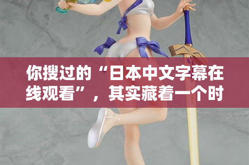 你搜过的“日本中文字幕在线观看”，其实藏着一个时代的秘密  第2张