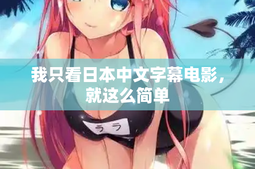 我只看日本中文字幕电影，就这么简单