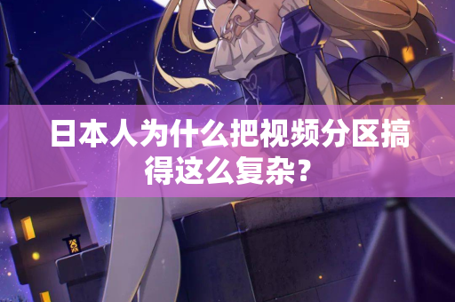 日本人为什么把视频分区搞得这么复杂? 第1张 日本人为什么把视频分区搞得这么复杂? 第1张