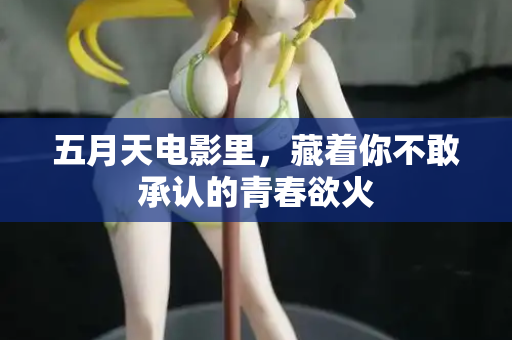 五月天电影里，藏着你不敢承认的青春欲火  第3张