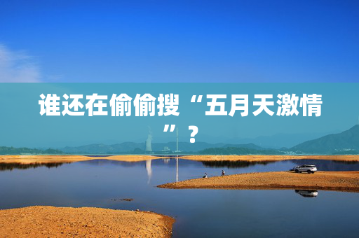 谁还在偷偷搜“五月天激情”? 第2张 谁还在偷偷搜“五月天激情”? 第2张