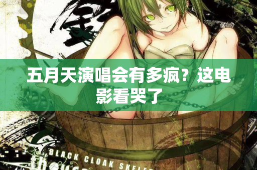 五月天演唱会有多疯?这电影看哭了 第1张 五月天演唱会有多疯?这电影看哭了 第1张