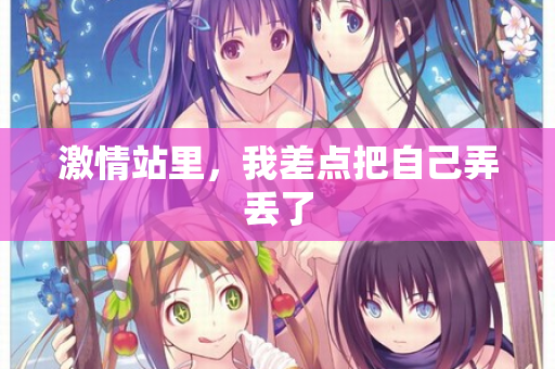 激情站里,我差点把自己弄丢了 第2张 激情站里,我差点把自己弄丢了 第2张