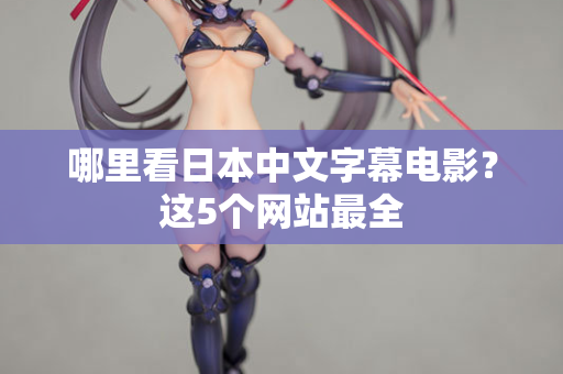 哪里看日本中文字幕电影？这5个网站最全