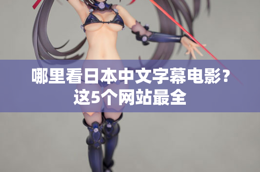 哪里看日本中文字幕电影？这5个网站最全