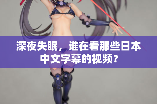 深夜失眠，谁在看那些日本中文字幕的视频？