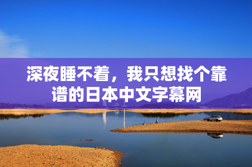 深夜睡不着,我只想找个靠谱的日本中文字幕网 第2张 深夜睡不着,我只想找个靠谱的日本中文字幕网 第2张