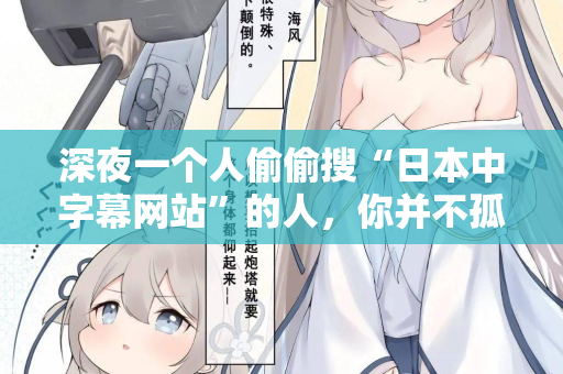 深夜一个人偷偷搜“日本中字幕网站”的人,你并不孤单 第3张 深夜一个人偷偷搜“日本中字幕网站”的人,你并不孤单 第3张
